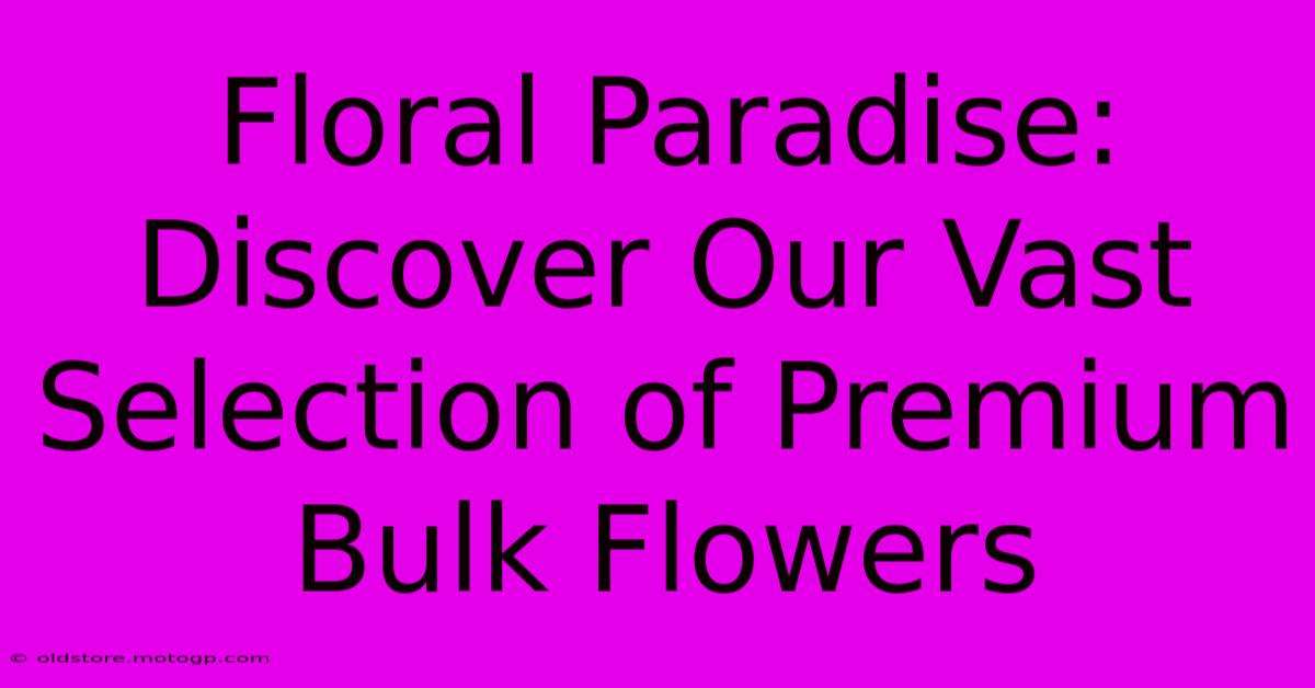 Floral Paradise: Discover Our Vast Selection Of Premium Bulk Flowers