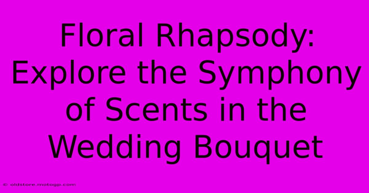 Floral Rhapsody: Explore The Symphony Of Scents In The Wedding Bouquet