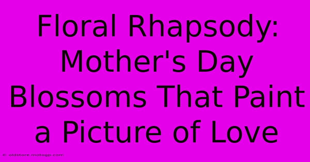 Floral Rhapsody: Mother's Day Blossoms That Paint A Picture Of Love