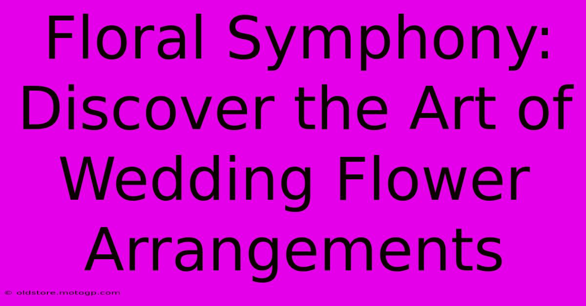 Floral Symphony: Discover The Art Of Wedding Flower Arrangements