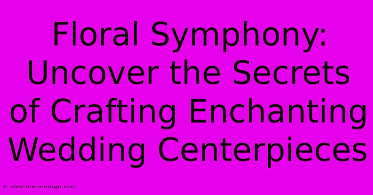 Floral Symphony: Uncover The Secrets Of Crafting Enchanting Wedding Centerpieces