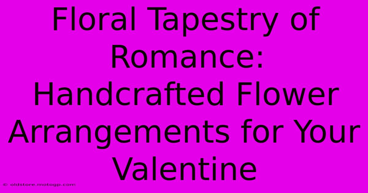 Floral Tapestry Of Romance: Handcrafted Flower Arrangements For Your Valentine