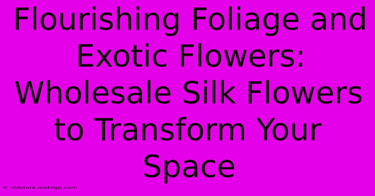 Flourishing Foliage And Exotic Flowers: Wholesale Silk Flowers To Transform Your Space