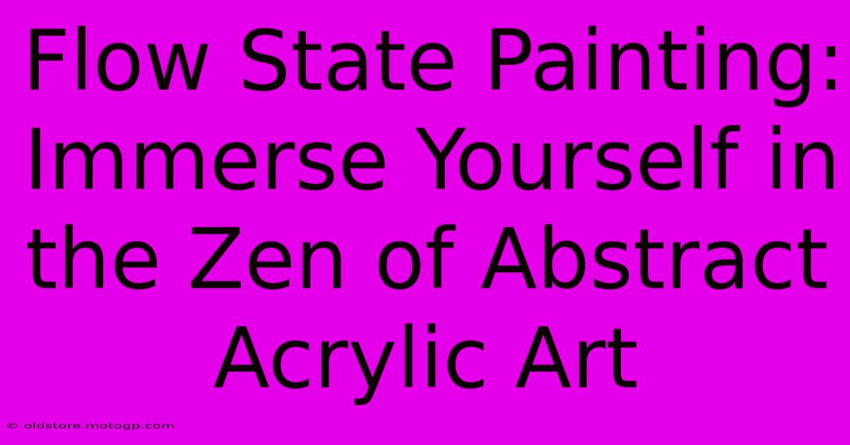 Flow State Painting: Immerse Yourself In The Zen Of Abstract Acrylic Art