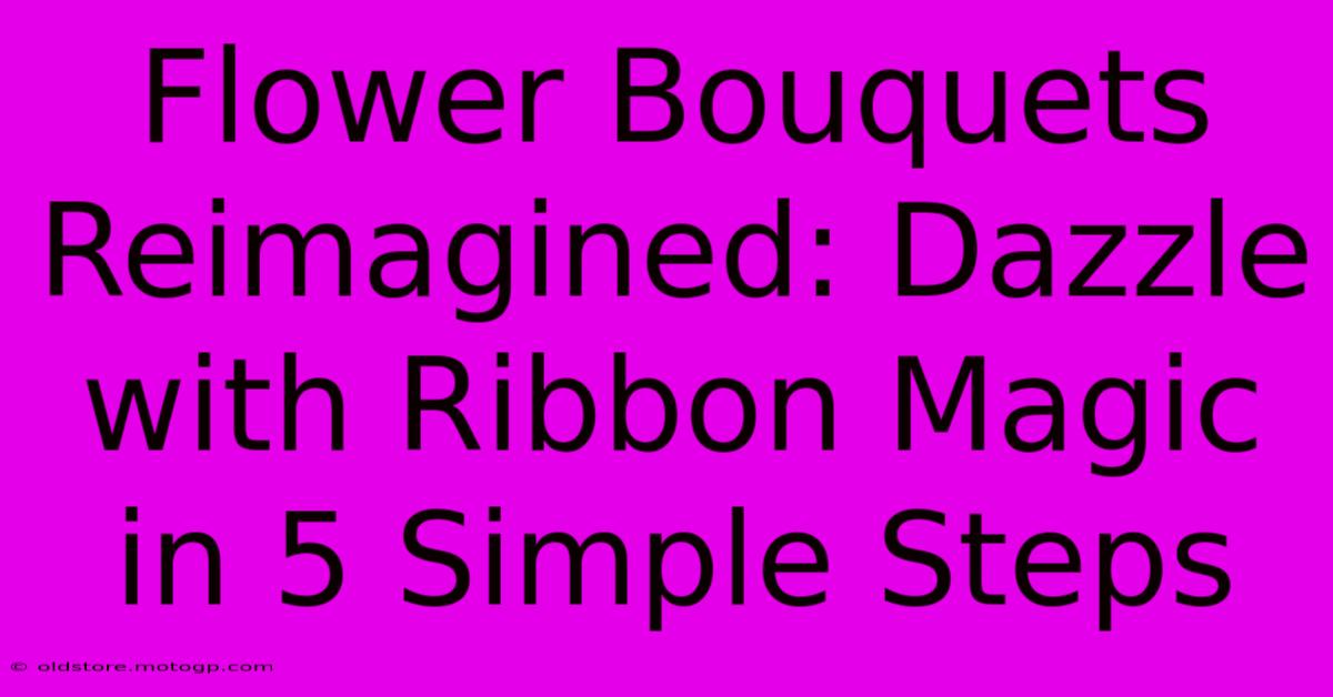 Flower Bouquets Reimagined: Dazzle With Ribbon Magic In 5 Simple Steps