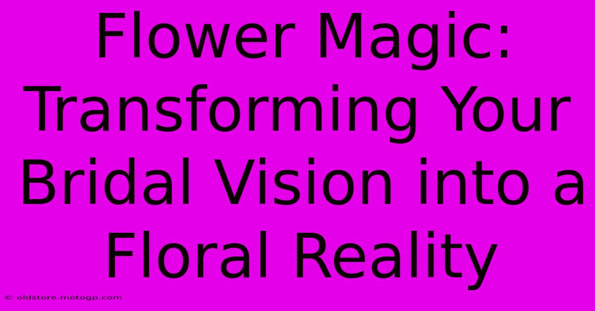 Flower Magic: Transforming Your Bridal Vision Into A Floral Reality