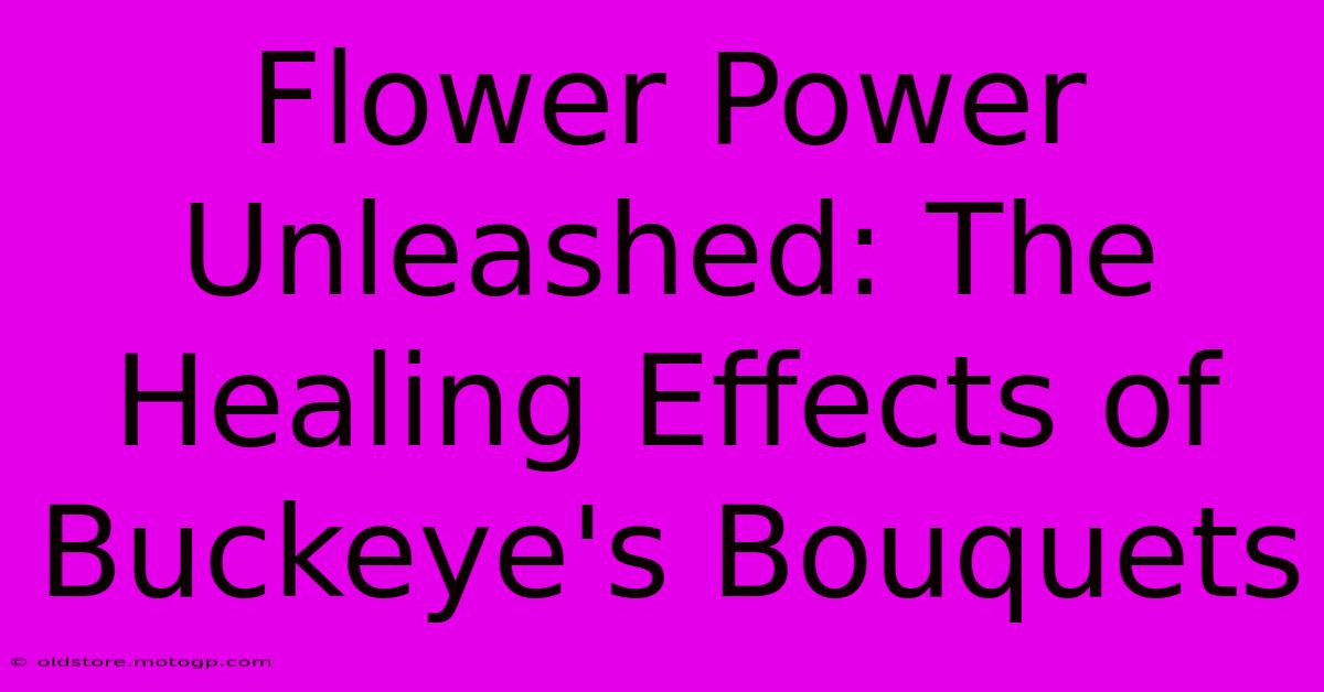 Flower Power Unleashed: The Healing Effects Of Buckeye's Bouquets