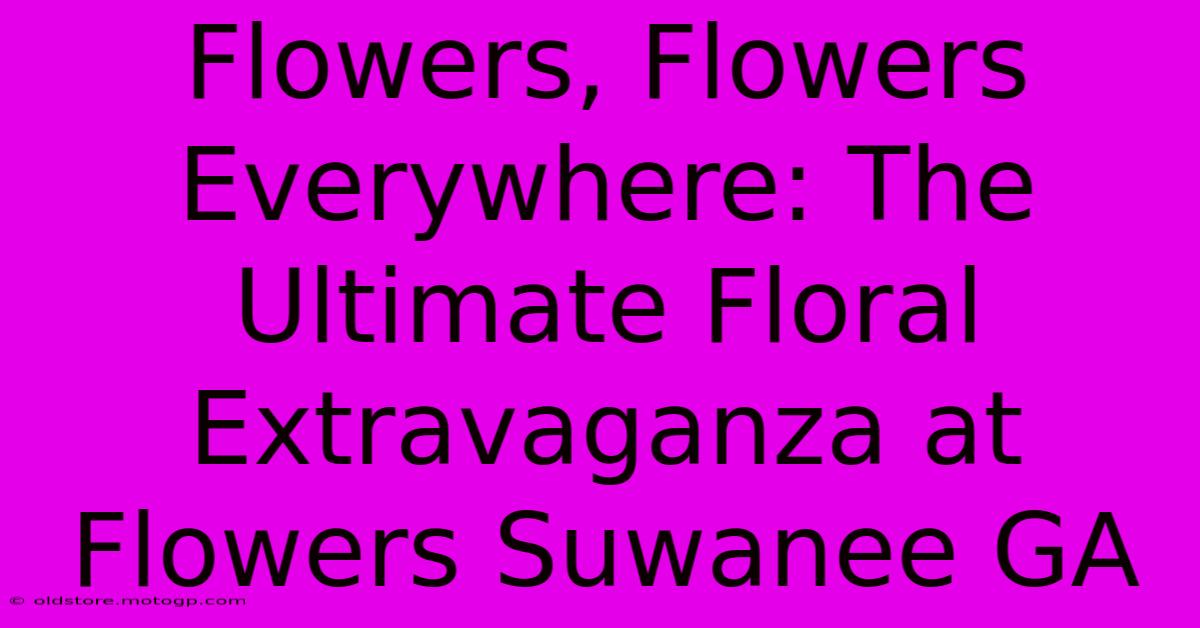 Flowers, Flowers Everywhere: The Ultimate Floral Extravaganza At Flowers Suwanee GA