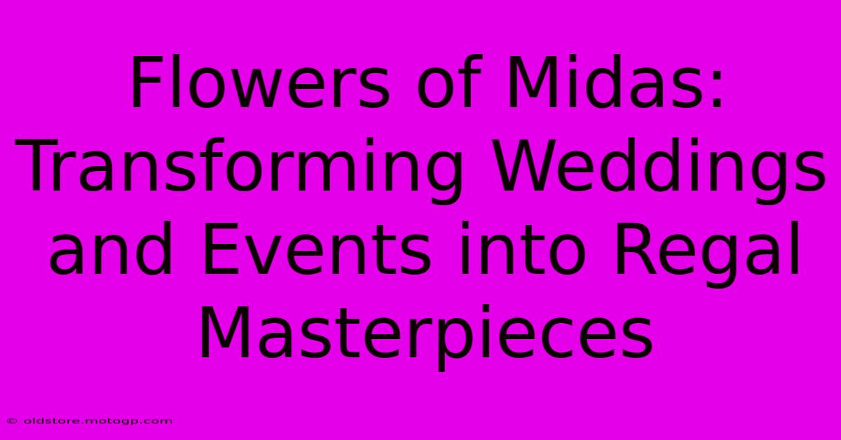 Flowers Of Midas: Transforming Weddings And Events Into Regal Masterpieces