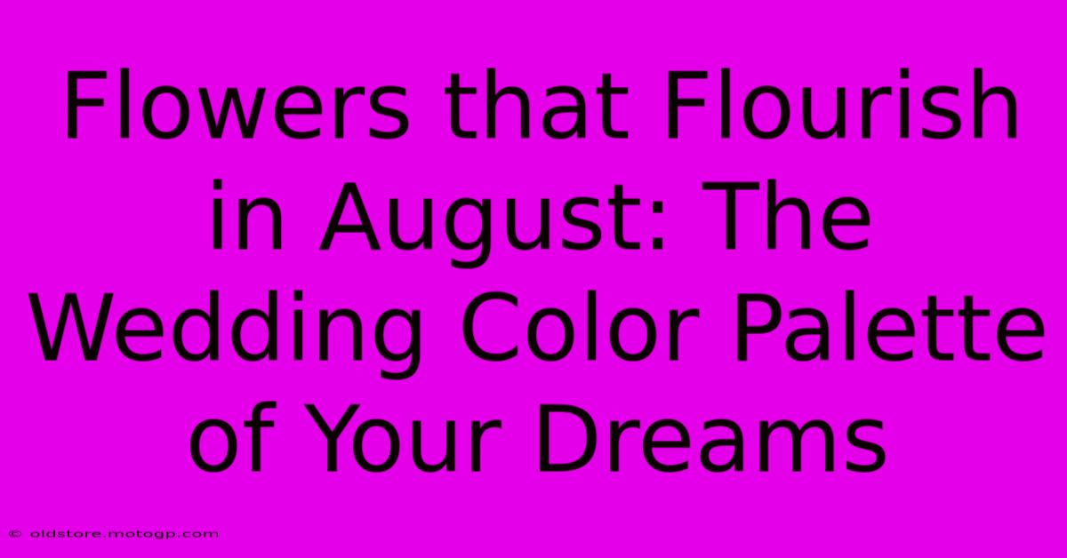 Flowers That Flourish In August: The Wedding Color Palette Of Your Dreams