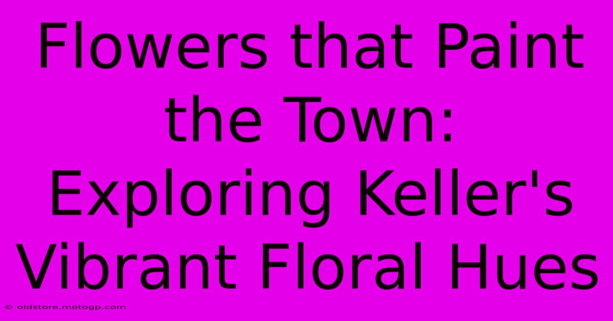 Flowers That Paint The Town: Exploring Keller's Vibrant Floral Hues