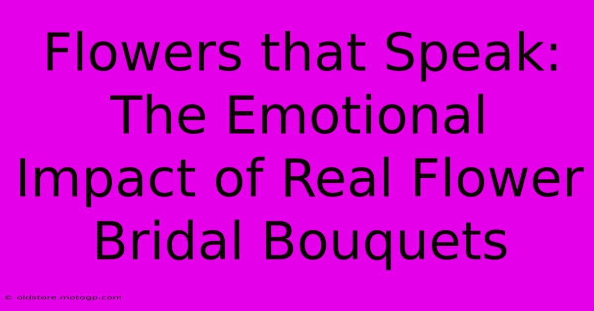 Flowers That Speak: The Emotional Impact Of Real Flower Bridal Bouquets