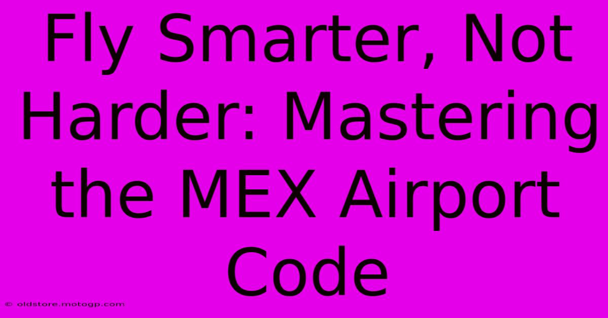 Fly Smarter, Not Harder: Mastering The MEX Airport Code