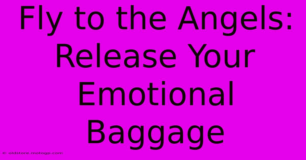 Fly To The Angels: Release Your Emotional Baggage