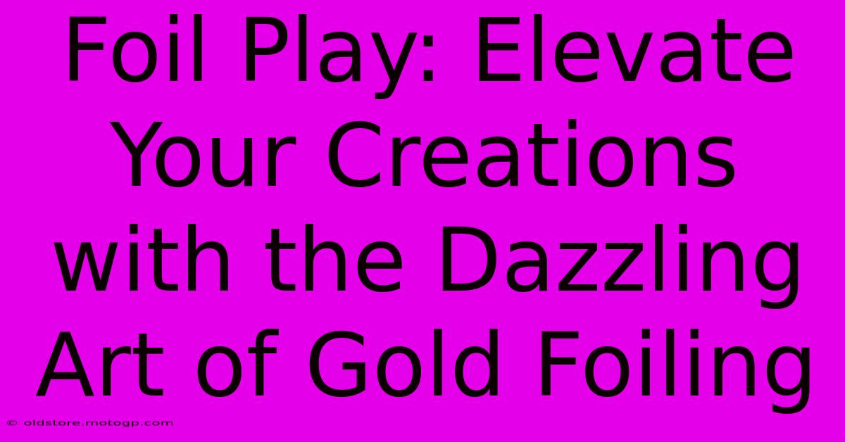 Foil Play: Elevate Your Creations With The Dazzling Art Of Gold Foiling