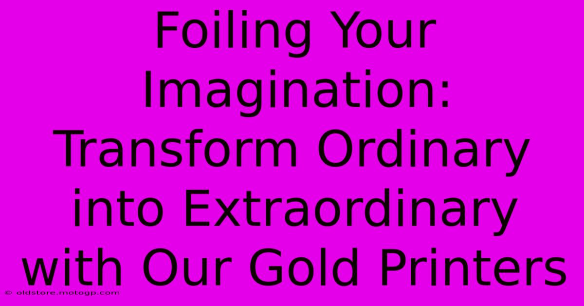 Foiling Your Imagination: Transform Ordinary Into Extraordinary With Our Gold Printers