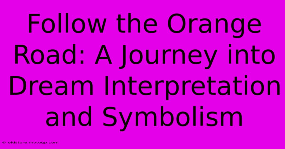 Follow The Orange Road: A Journey Into Dream Interpretation And Symbolism