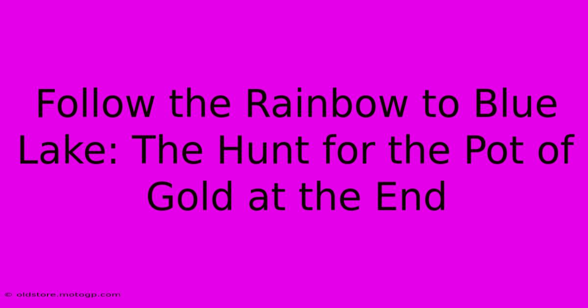 Follow The Rainbow To Blue Lake: The Hunt For The Pot Of Gold At The End