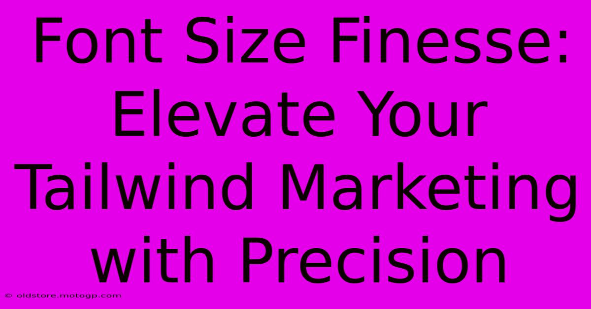 Font Size Finesse: Elevate Your Tailwind Marketing With Precision