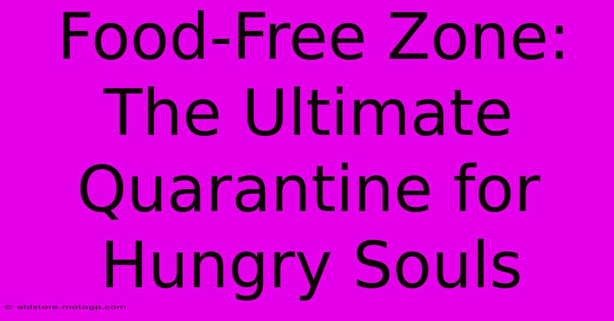 Food-Free Zone: The Ultimate Quarantine For Hungry Souls