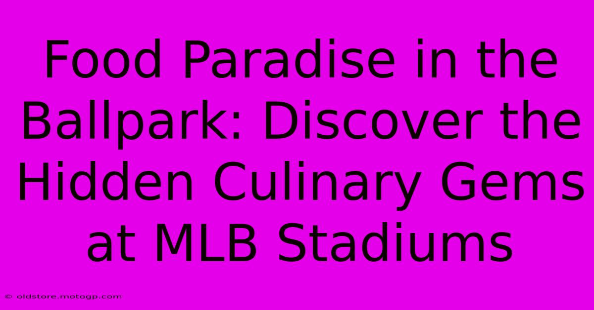 Food Paradise In The Ballpark: Discover The Hidden Culinary Gems At MLB Stadiums