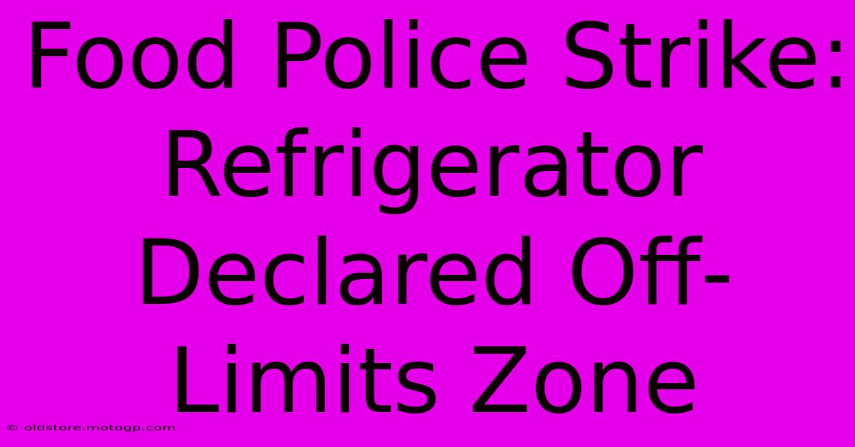 Food Police Strike: Refrigerator Declared Off-Limits Zone