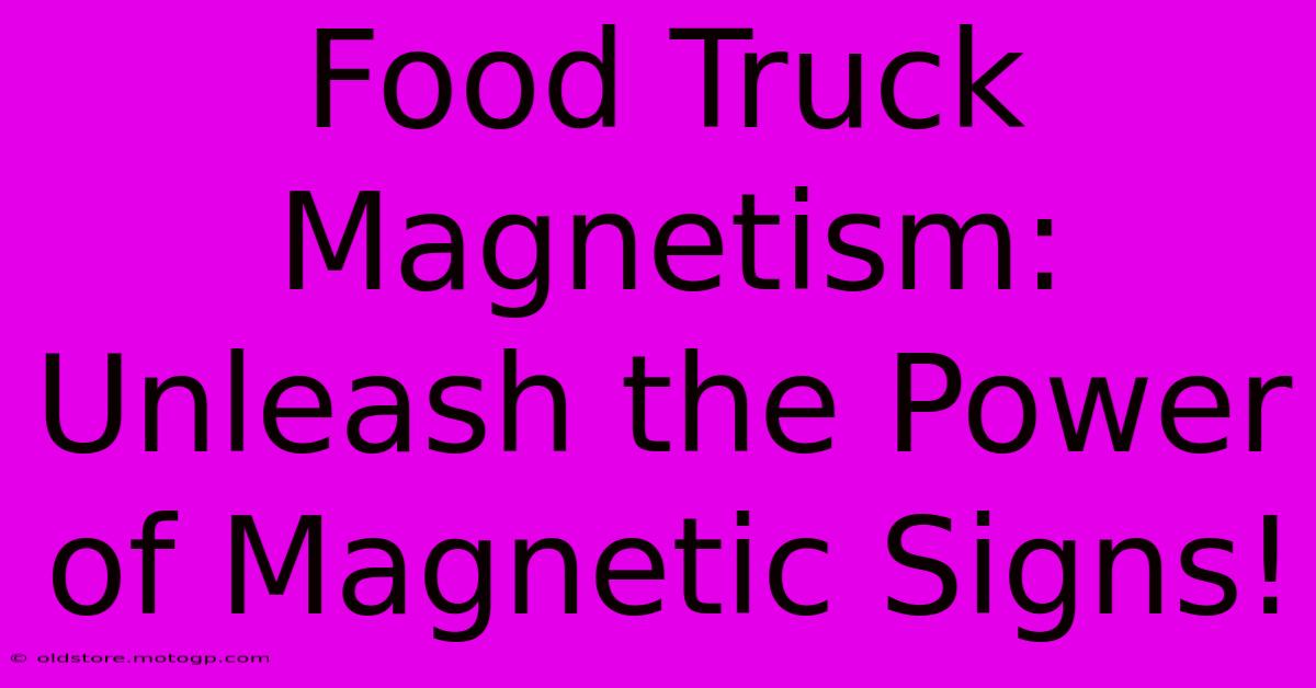 Food Truck Magnetism: Unleash The Power Of Magnetic Signs!