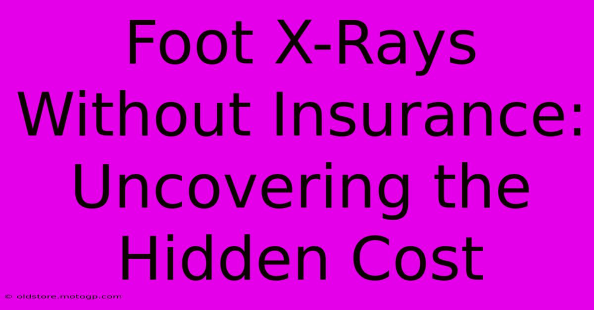 Foot X-Rays Without Insurance: Uncovering The Hidden Cost