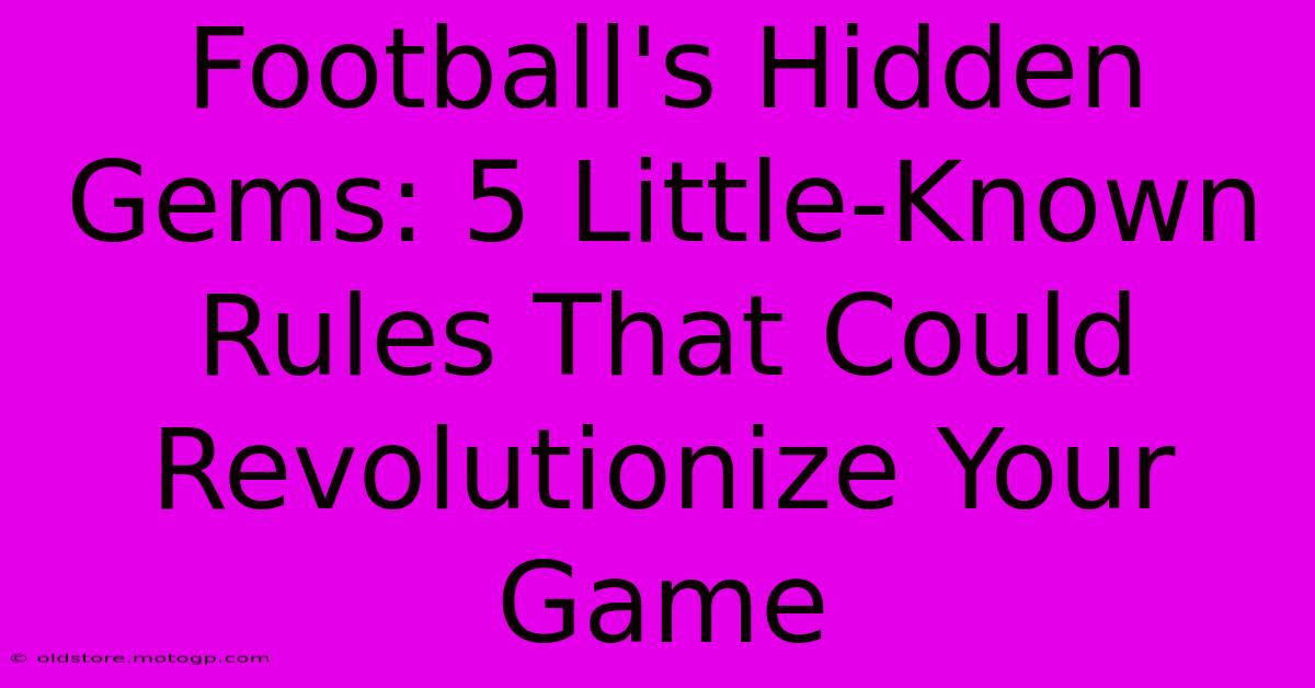 Football's Hidden Gems: 5 Little-Known Rules That Could Revolutionize Your Game