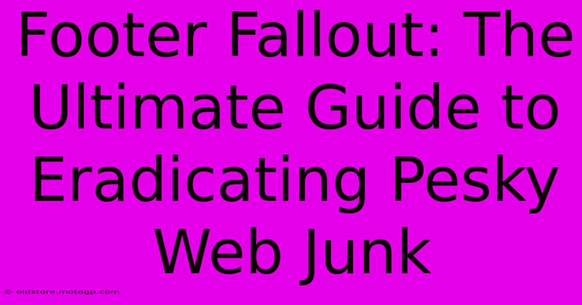 Footer Fallout: The Ultimate Guide To Eradicating Pesky Web Junk