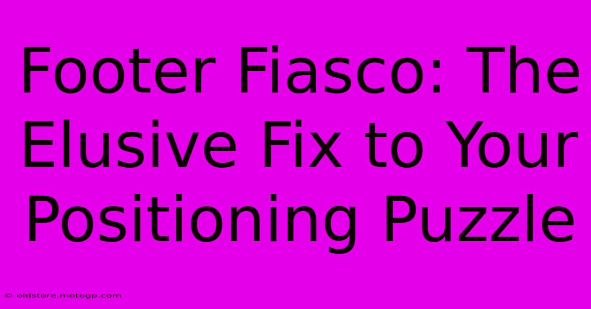 Footer Fiasco: The Elusive Fix To Your Positioning Puzzle