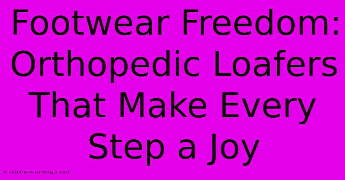 Footwear Freedom: Orthopedic Loafers That Make Every Step A Joy