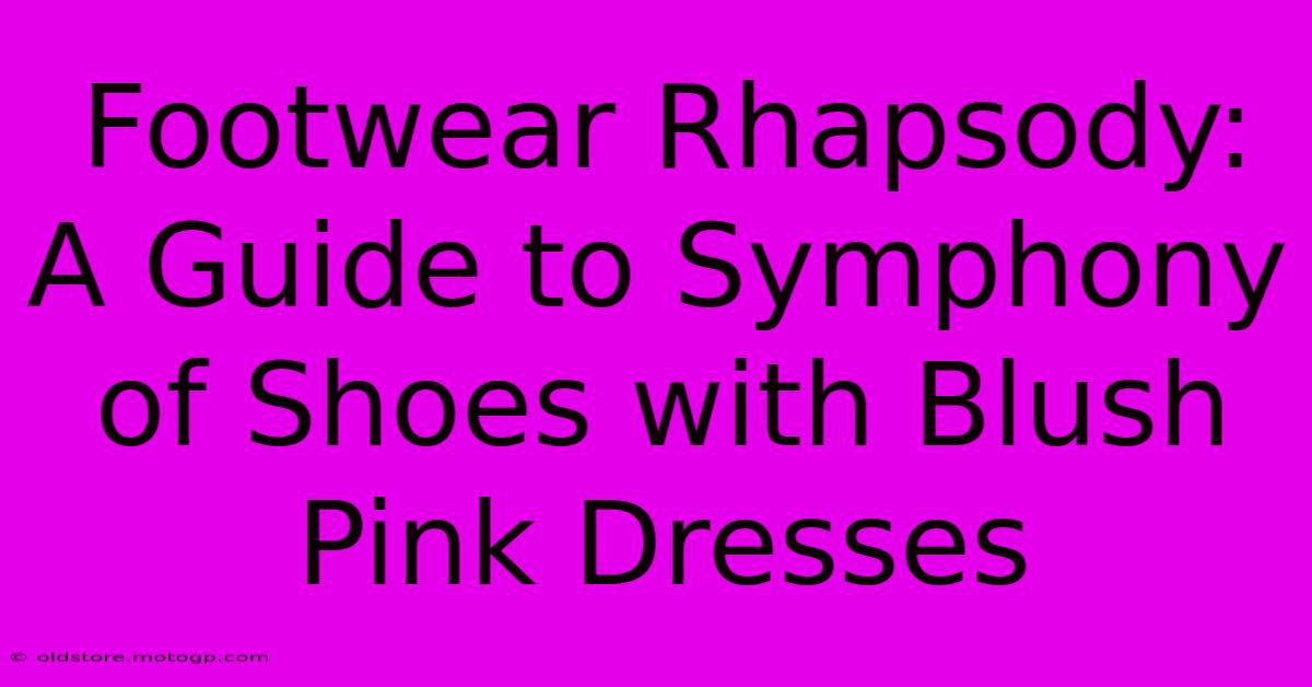 Footwear Rhapsody: A Guide To Symphony Of Shoes With Blush Pink Dresses