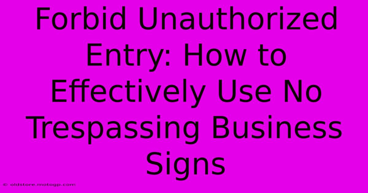 Forbid Unauthorized Entry: How To Effectively Use No Trespassing Business Signs