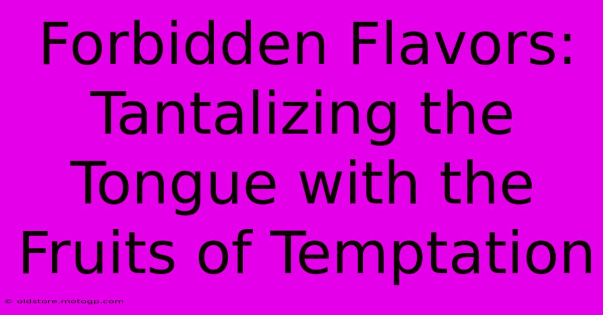 Forbidden Flavors: Tantalizing The Tongue With The Fruits Of Temptation