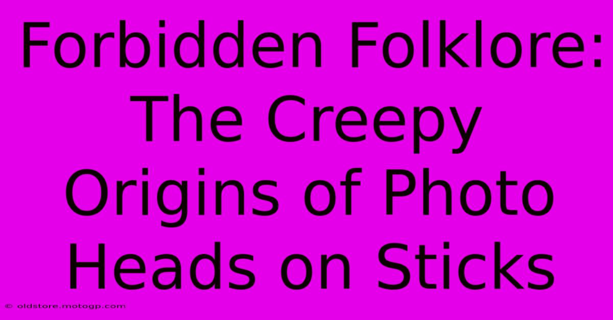 Forbidden Folklore: The Creepy Origins Of Photo Heads On Sticks