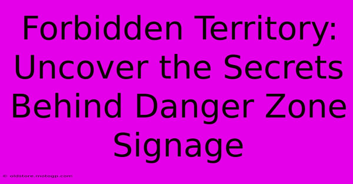 Forbidden Territory: Uncover The Secrets Behind Danger Zone Signage