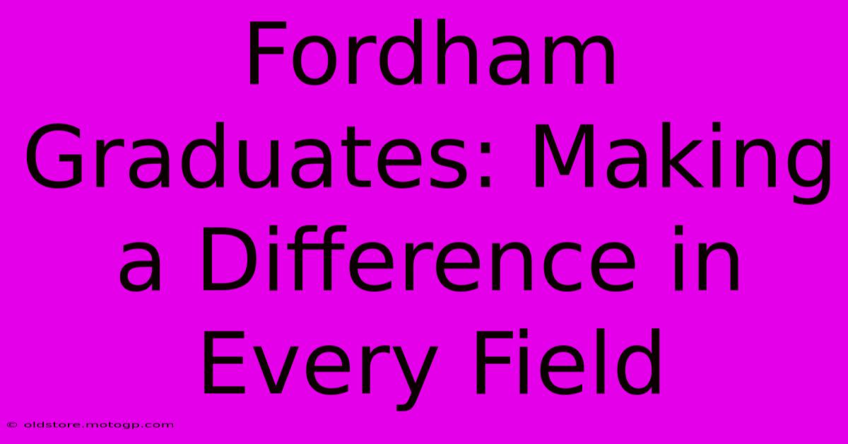 Fordham Graduates: Making A Difference In Every Field