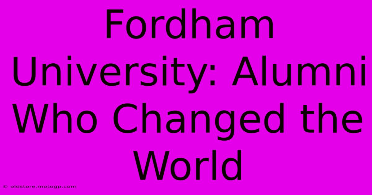 Fordham University: Alumni Who Changed The World