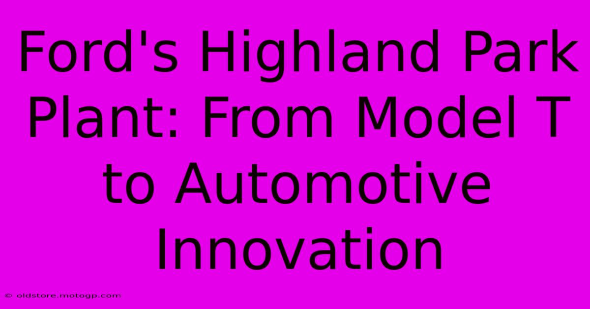 Ford's Highland Park Plant: From Model T To Automotive Innovation