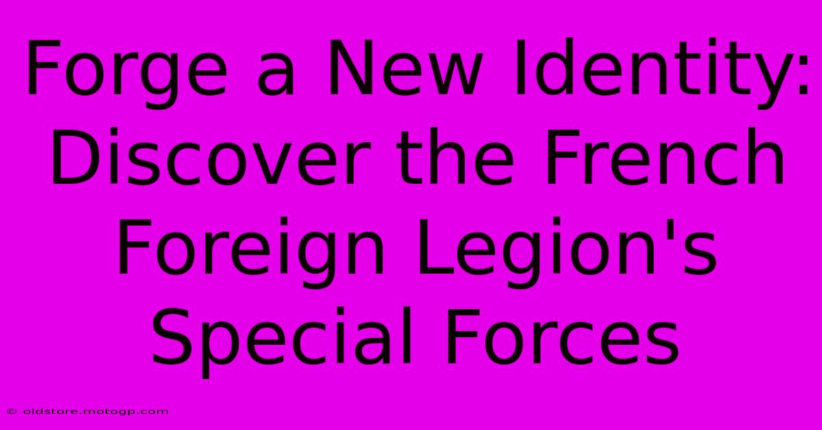 Forge A New Identity: Discover The French Foreign Legion's Special Forces