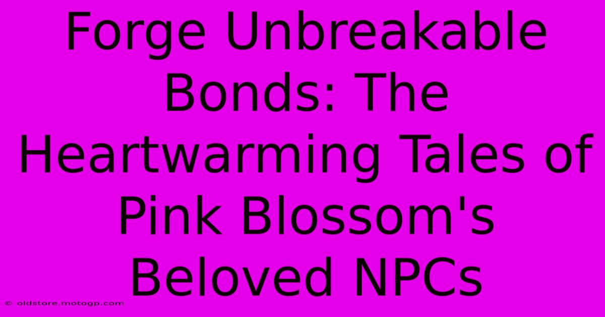 Forge Unbreakable Bonds: The Heartwarming Tales Of Pink Blossom's Beloved NPCs