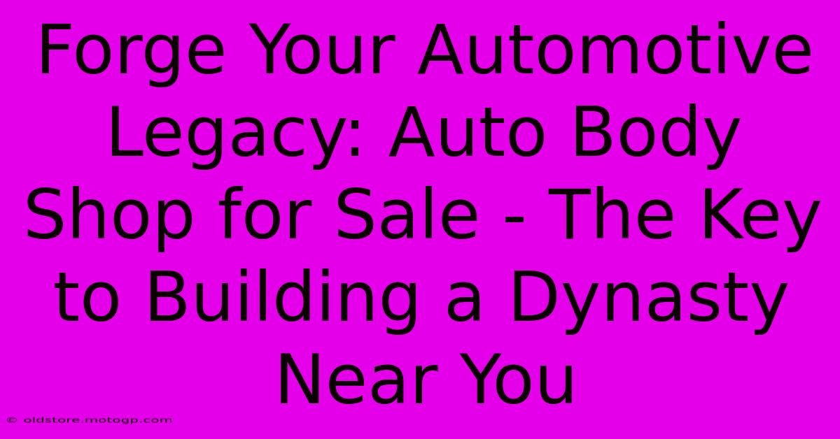 Forge Your Automotive Legacy: Auto Body Shop For Sale - The Key To Building A Dynasty Near You