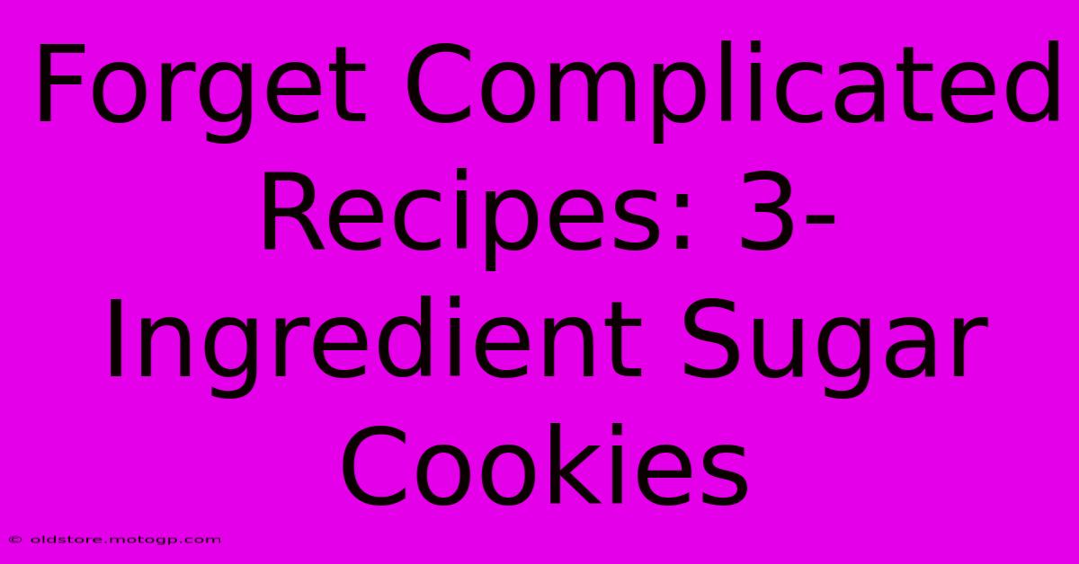 Forget Complicated Recipes: 3-Ingredient Sugar Cookies