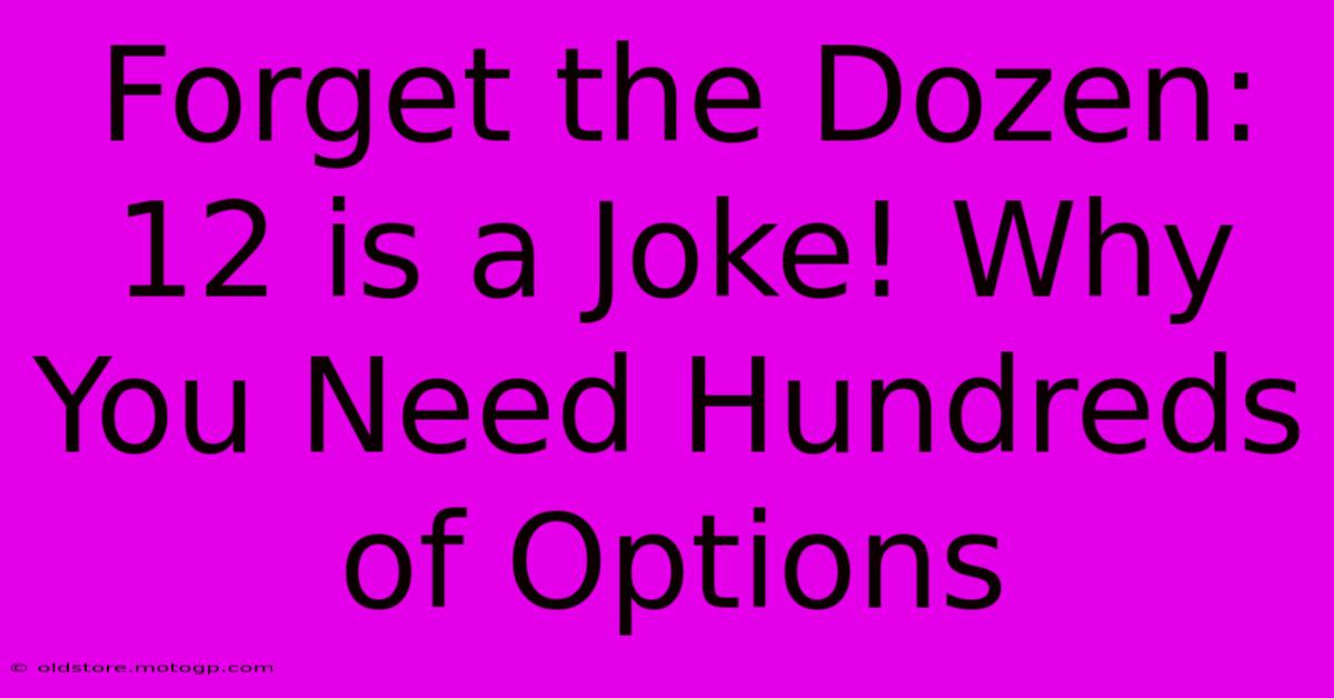 Forget The Dozen: 12 Is A Joke! Why You Need Hundreds Of Options