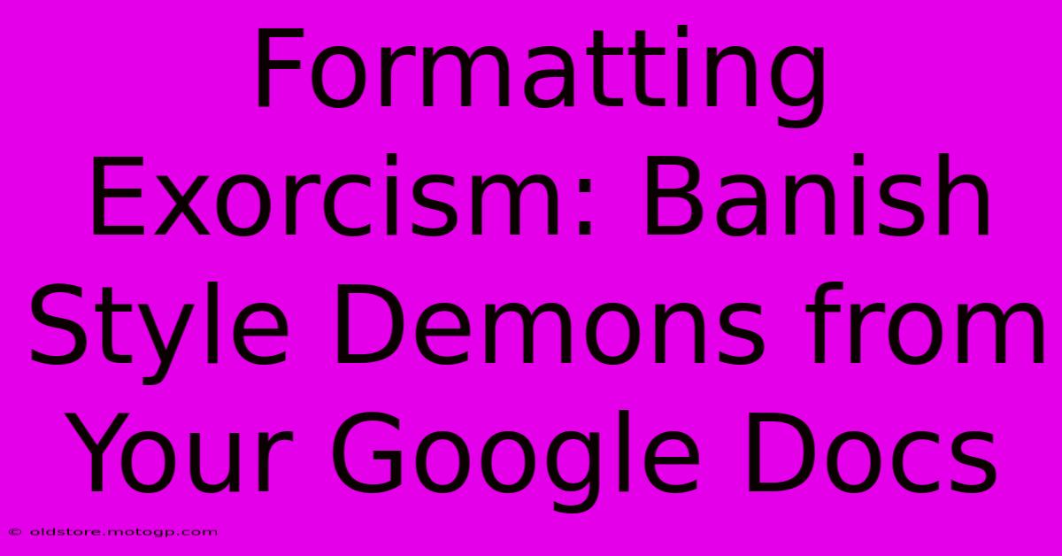 Formatting Exorcism: Banish Style Demons From Your Google Docs