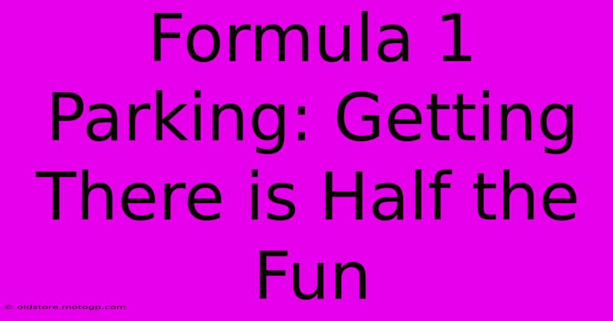 Formula 1 Parking: Getting There Is Half The Fun