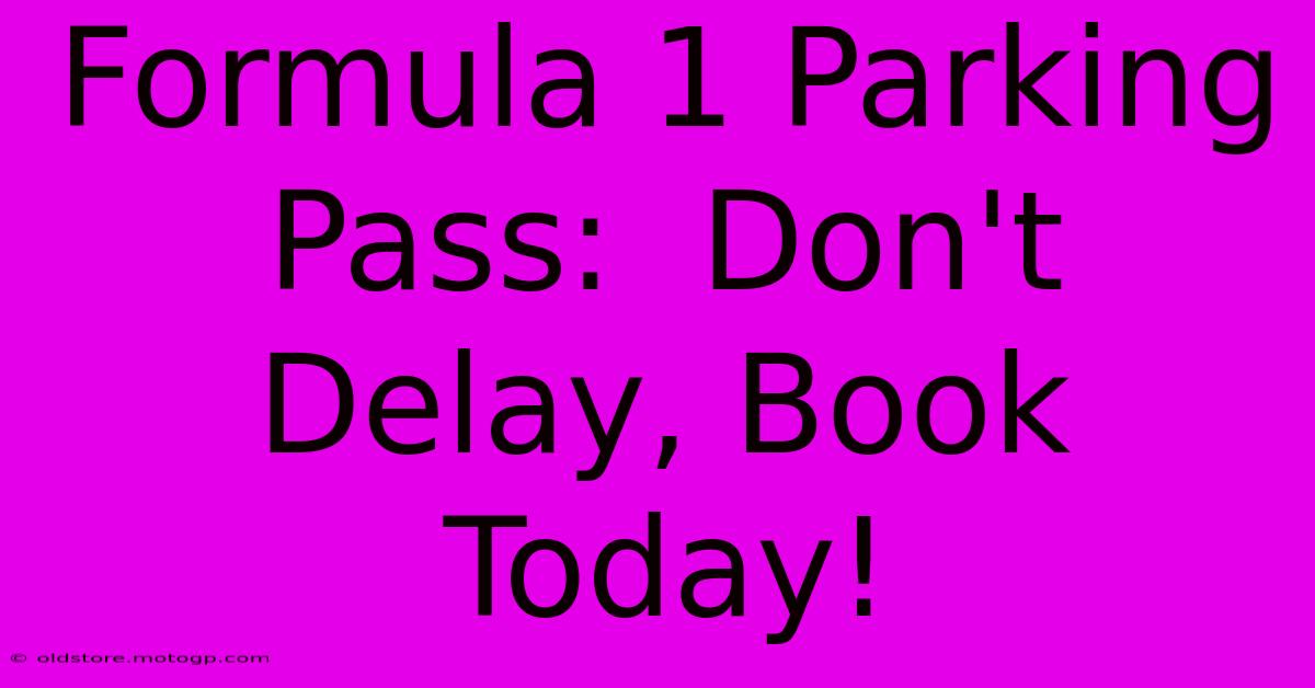 Formula 1 Parking Pass:  Don't Delay, Book Today!