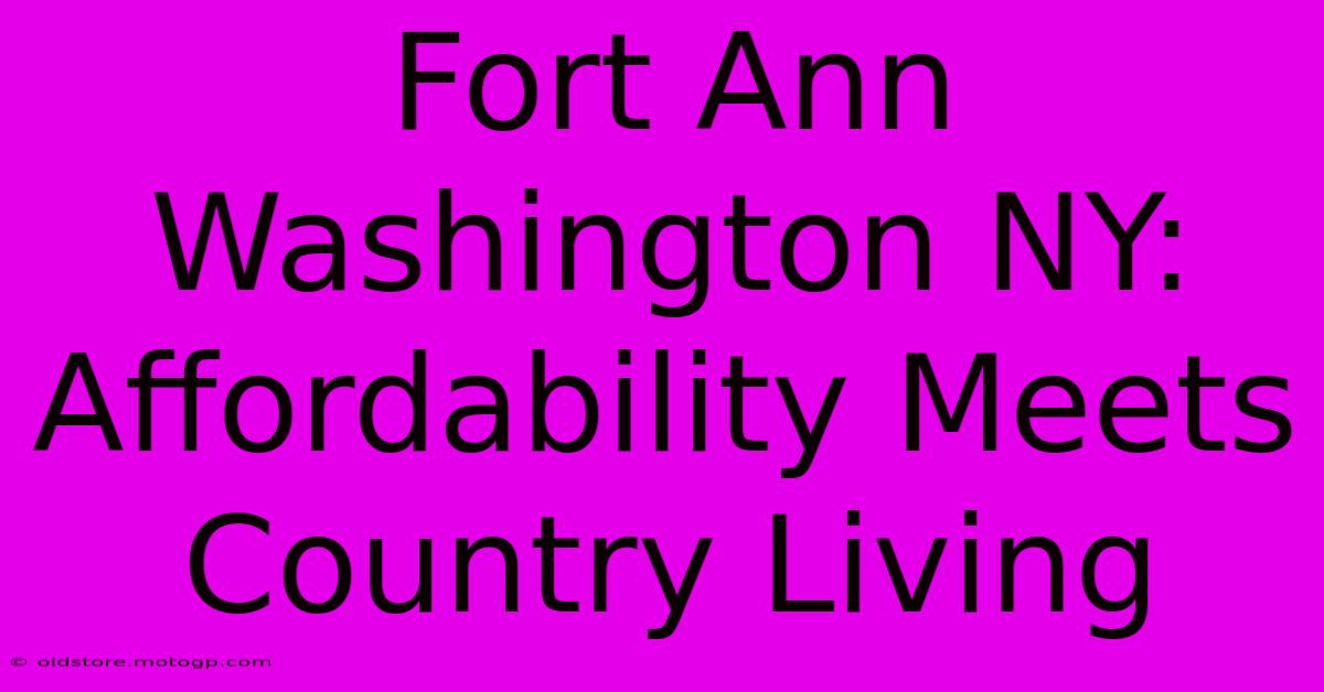 Fort Ann Washington NY: Affordability Meets Country Living