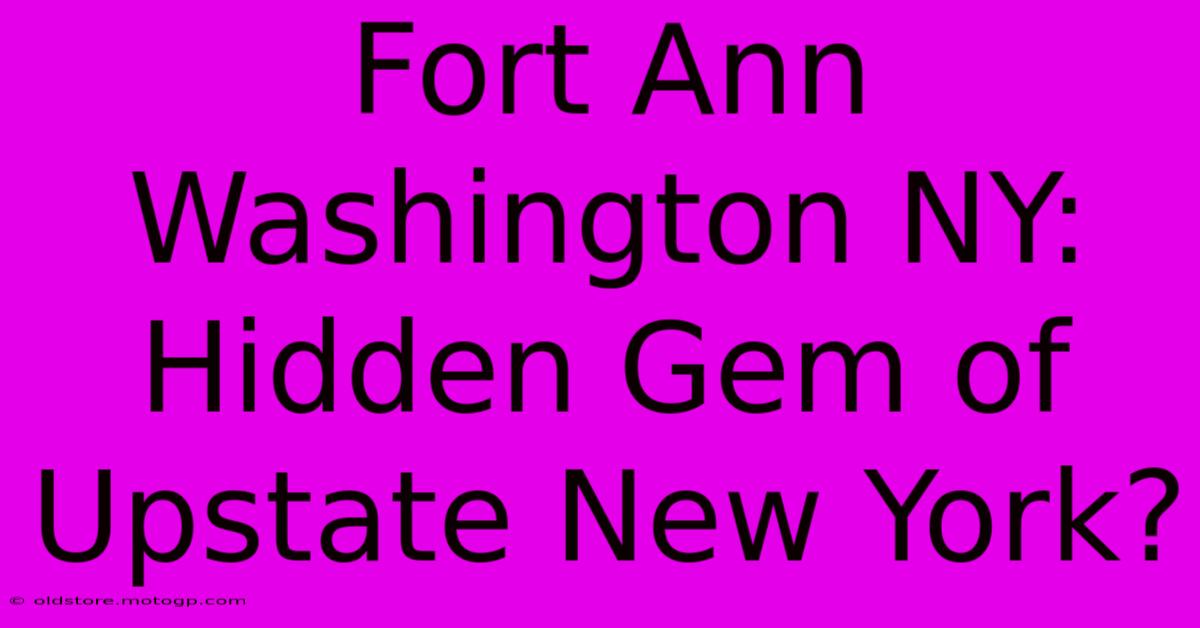 Fort Ann Washington NY: Hidden Gem Of Upstate New York?